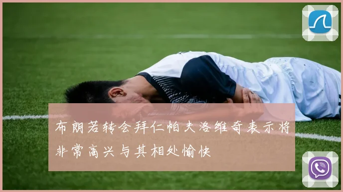 布朗若转会拜仁帕夫洛维奇表示将非常高兴与其相处愉快