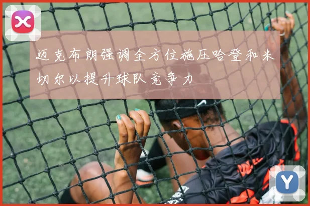 迈克布朗强调全方位施压哈登和米切尔以提升球队竞争力