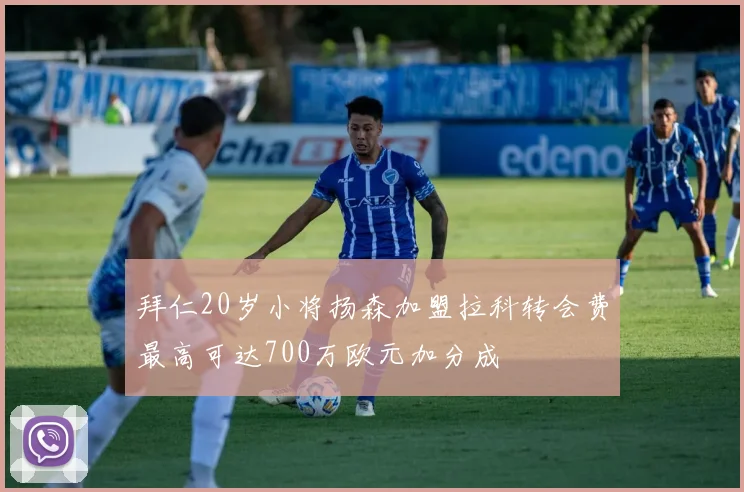拜仁20岁小将扬森加盟拉科转会费最高可达700万欧元加分成