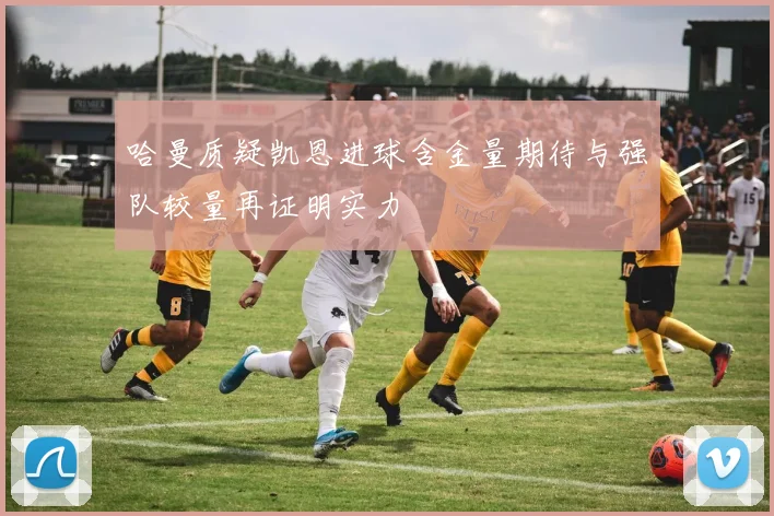 哈曼质疑凯恩进球含金量期待与强队较量再证明实力