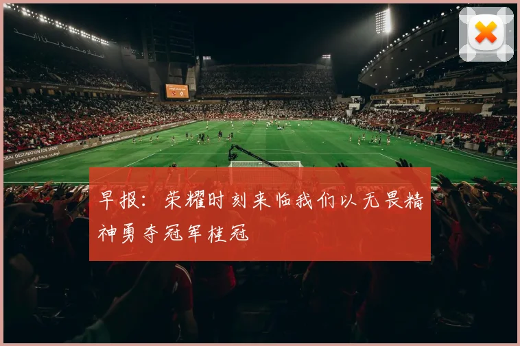 早报：荣耀时刻来临我们以无畏精神勇夺冠军桂冠