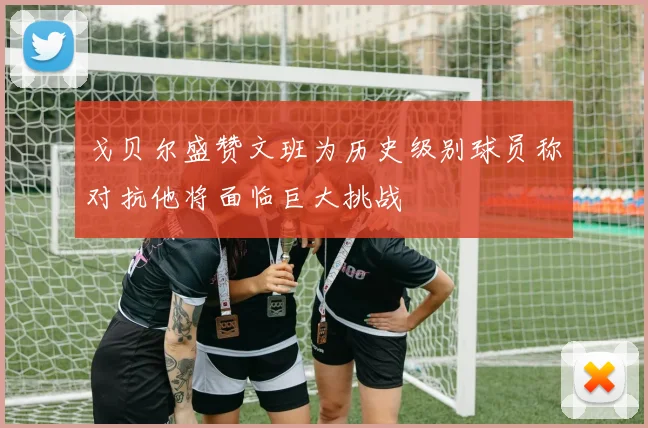 戈贝尔盛赞文班为历史级别球员称对抗他将面临巨大挑战