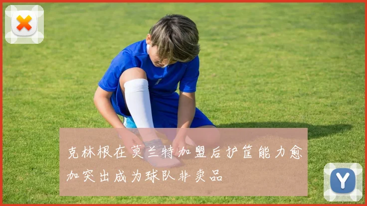 克林根在莫兰特加盟后护筐能力愈加突出成为球队非卖品
